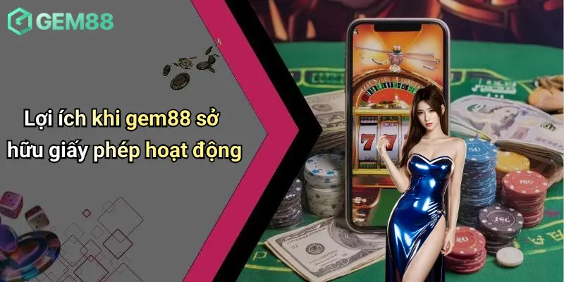 Lợi ích khi gem88 sở hữu giấy phép hoạt động