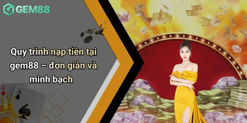 Nạp Tiền GEM88: Tổng Quan Và Các Tiêu Chí Đánh Giá 1 Quy trình nạp tiền tại gem88 – đơn giản và minh bạch